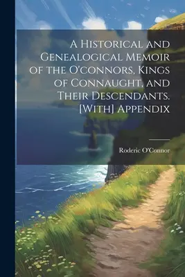 Memorie storiche e genealogiche degli O'Connor, re di Connaught, e dei loro discendenti. [Con appendice - A Historical and Genealogical Memoir of the O'connors, Kings of Connaught, and Their Descendants. [With] Appendix
