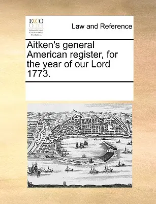 Registro generale americano di Aitken, per l'anno del Signore 1773. - Aitken's General American Register, for the Year of Our Lord 1773.