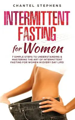 Digiuno intermittente per le donne: 7 semplici passi per comprendere e padroneggiare l'arte del digiuno intermittente per le donne nella vita di tutti i giorni! - Intermittent Fasting for Women: 7 Simple Steps to Understanding & Mastering the Art of Intermittent Fasting for Women in Every Day Life!