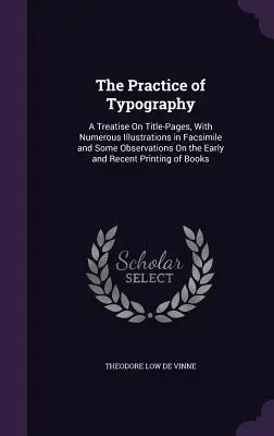 La pratica della tipografia: A Treatise On Title-Pages, With Numerous Illustrations in Facsimile and Some Observations On the Early and Recent Prin - The Practice of Typography: A Treatise On Title-Pages, With Numerous Illustrations in Facsimile and Some Observations On the Early and Recent Prin