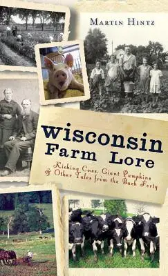 Lore della fattoria del Wisconsin: mucche scalcianti, zucche giganti e altri racconti dal Back Quaranta - Wisconsin Farm Lore: Kicking Cows, Giant Pumpkins & Other Tales from the Back Forty