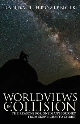 Visioni del mondo in collisione: Le ragioni del viaggio di un uomo dallo scetticismo a Cristo - Worldviews in Collision: The Reasons for One Man's Journey From Skepticism to Christ