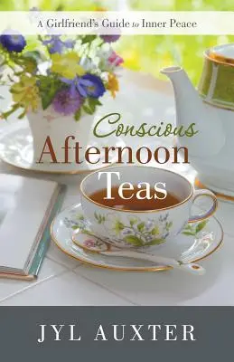 Tè pomeridiani consapevoli: Guida femminile alla pace interiore - Conscious Afternoon Teas: A Girlfriend's Guide to Inner Peace
