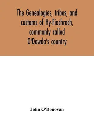 Le genealogie, le tribù e le usanze di Hy-Fiachrach, comunemente chiamato il paese di O'Dowda: ora pubblicato per la prima volta dal Libro di Lecan, nella biblioteca di - The genealogies, tribes, and customs of Hy-Fiachrach, commonly called O'Dowda's country: now first published from the Book of Lecan, in the library of