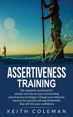 Training di assertività: Il libro di lavoro completo per donne e uomini per imparare eccezionali strategie di assertività. Cambiate il vostro comportamento, fatevi valere - Assertiveness Training: The complete workbook for women and men to learn outstanding assertiveness strategies. Change your behavior, stand up