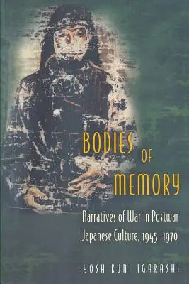 Corpi della memoria: Narrazioni di guerra nella cultura giapponese del dopoguerra, 1945-1970 - Bodies of Memory: Narratives of War in Postwar Japanese Culture, 1945-1970