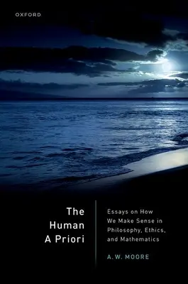 L'a priori umano: saggi sul senso della filosofia, dell'etica e della matematica - The Human a Priori: Essays on How We Make Sense in Philosophy, Ethics, and Mathematics