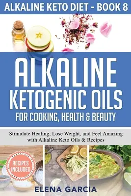 Oli chetogenici alcalini per la cucina, la salute e la bellezza: Stimolare la guarigione, perdere peso e sentirsi a meraviglia con gli oli alcalini chetogenici e le ricette - Alkaline Ketogenic Oils For Cooking, Health & Beauty: Stimulate Healing, Lose Weight and Feel Amazing with Alkaline Keto Oils & Recipes