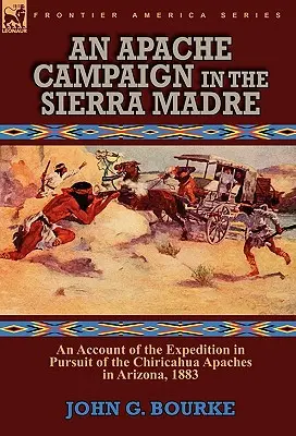 Una campagna Apache nella Sierra Madre: resoconto della spedizione all'inseguimento degli Apache Chiricahua in Arizona, 1883 - An Apache Campaign in the Sierra Madre: an Account of the Expedition in Pursuit of the Chiricahua Apaches in Arizona, 1883