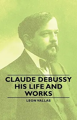 Claude Debussy - La sua vita e le sue opere - Claude Debussy - His Life and Works