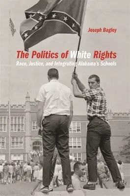 La politica dei diritti dei bianchi: Razza, giustizia e integrazione delle scuole dell'Alabama - Politics of White Rights: Race, Justice, and Integrating Alabama's Schools