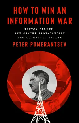 Come vincere la guerra dell'informazione: Il propagandista che ha superato Hitler - How to Win an Information War: The Propagandist Who Outwitted Hitler