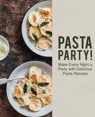 Pasta Party! Fai di ogni sera una festa con deliziose ricette di pasta - Pasta Party!: Make Every Night a Party with Delicious Pasta Recipes