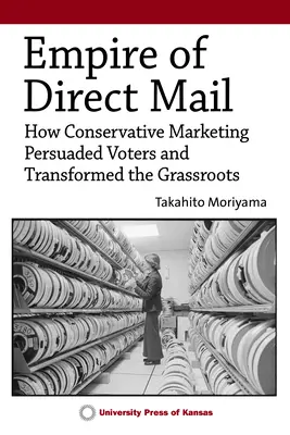 L'impero della posta diretta: Come il marketing conservatore ha persuaso gli elettori e trasformato la base - Empire of Direct Mail: How Conservative Marketing Persuaded Voters and Transformed the Grassroots