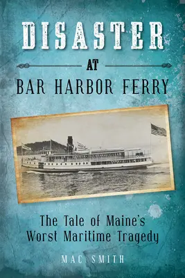 Il disastro del traghetto di Bar Harbor: La peggiore tragedia marittima del Maine - Disaster at the Bar Harbor Ferry: Maine's Worst Maritime Tragedy