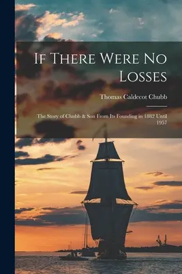 Se non ci fossero perdite: la storia di Chubb & Son dalla fondazione nel 1882 al 1957 - If There Were No Losses: the Story of Chubb & Son From Its Founding in 1882 Until 1957