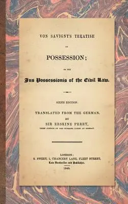 Trattato di Von Savigny sul possesso: O lo Jus Possessionis del diritto civile. Sesta edizione, tradotta dal tedesco da Sir Erskine Perry. - Von Savigny's Treatise on Possession: Or the Jus Possessionis of the Civil Law. Sixth Edition.Translated from the German by Sir Erskine Perry