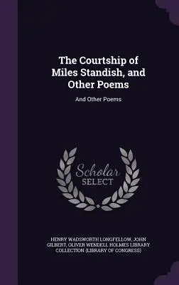 Il corteggiamento di Miles Standish e altre poesie: E altre poesie - The Courtship of Miles Standish, and Other Poems: And Other Poems