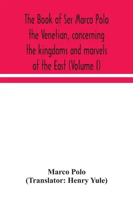 Il libro di ser Marco Polo il veneziano, sui regni e le meraviglie dell'Oriente (Volume I) - The book of Ser Marco Polo the Venetian, concerning the kingdoms and marvels of the East (Volume I)