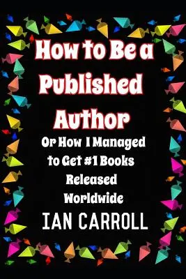 Come diventare un autore pubblicato: ovvero come sono riuscito a far uscire il primo libro in tutto il mondo - How to Be a Published Author: or How I Managed to Get #1 Books Released Worldwide