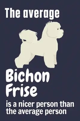 Il Bichon Frise medio è una persona più gentile della media: Per i fan dei cani Bichon Frise - The average Bichon Frise is a nicer person than the average person: For Bichon Frise Dog Fans