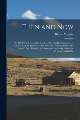 Allora e ora; o, Trentasei anni nelle Montagne Rocciose. Ricordi personali di alcuni dei primi pionieri dello Stato del Montana. Indiani e terre indiane - Then and now; or, Thirty-six Years in the Rockies. Personal Reminiscences of Some of the First Pioneers of the State of Montana. Indians and Indian Wa