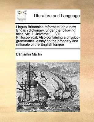 Lingua Britannica reformata: ovvero, un nuovo dizionario inglese, con i seguenti titoli: I. Universale; ... VIII. Filosofico; contenente anche - Lingua Britannica reformata: or, a new English dictionary, under the following titles, viz. I. Universal; ... VIII. Philosophical; Also containing