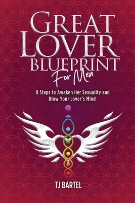 Il progetto del grande amante per gli uomini: 8 passi per risvegliare la sua sessualità e far impazzire il vostro amante - Great Lover Blueprint for Men: 8 Steps to Awaken Her Sexuality and Blow Your Lover's Mind