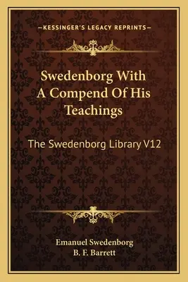 Swedenborg con un compendio dei suoi insegnamenti: La biblioteca di Swedenborg V12 - Swedenborg With A Compend Of His Teachings: The Swedenborg Library V12