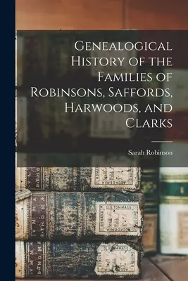 Storia genealogica delle famiglie Robinson, Safford, Harwood e Clarks - Genealogical History of the Families of Robinsons, Saffords, Harwoods, and Clarks