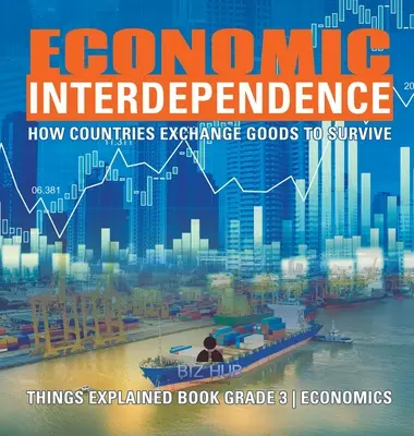 Interdipendenza economica: Come i Paesi si scambiano i beni per sopravvivere Libro spiegato di economia Grade 3 - Economic Interdependence: How Countries Exchange Goods to Survive Things Explained Book Grade 3 Economics