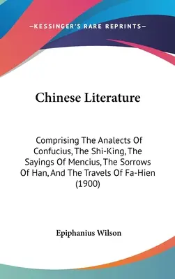 Letteratura cinese: Comprendente gli Analetti di Confucio, Lo Shi-King, i Detti di Mencio, i Dolori di Han e i Viaggi di Fa... - Chinese Literature: Comprising The Analects Of Confucius, The Shi-King, The Sayings Of Mencius, The Sorrows Of Han, And The Travels Of Fa-