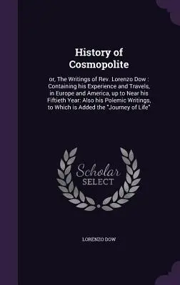 Storia del Cosmopolita: o gli scritti del reverendo Lorenzo Dow: contenenti la sua esperienza e i suoi viaggi in Europa e in America, fino a quasi la sua morte - History of Cosmopolite: or, The Writings of Rev. Lorenzo Dow: Containing his Experience and Travels, in Europe and America, up to Near his Fif