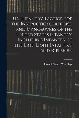 U.S. Infantry Tactics, per l'istruzione, l'esercitazione e le manovre della fanteria degli Stati Uniti, compresa la fanteria di linea, la fanteria leggera e la fanteria di guerra. - U.S. Infantry Tactics, for the Instruction, Exercise, and Manoeuvres of the United States Infantry, Including Infantry of the Line, Light Infantry, an