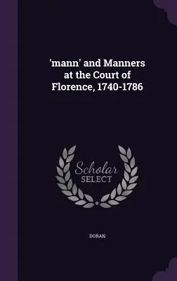 Mann” e buone maniere alla corte di Firenze, 1740-1786 - 'mann' and Manners at the Court of Florence, 1740-1786