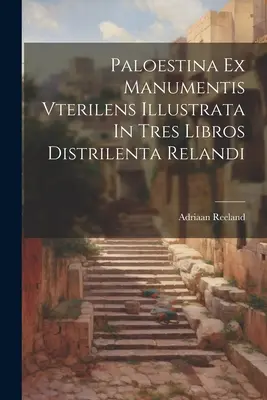 Palaestina Ex Manumentis Vterilens Illustrata In Tres Libros Distrilenta Relandi - Paloestina Ex Manumentis Vterilens Illustrata In Tres Libros Distrilenta Relandi