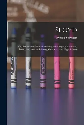 Sloyd; o, manuale didattico di formazione con carta, cartone, legno e ferro per le scuole elementari, medie e superiori - Sloyd; or, Educational Manual Training With Paper, Cardboard, Wood, and Iron for Primary, Grammar, and High Schools