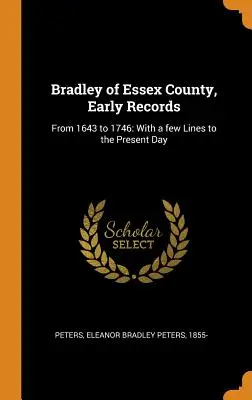 Bradley della Contea di Essex, primi documenti: Dal 1643 al 1746: con alcune righe fino ai giorni nostri - Bradley of Essex County, Early Records: From 1643 to 1746: With a few Lines to the Present Day