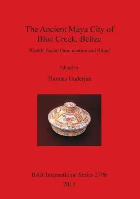 L'antica città maya di Blue Creek, Belize: Ricchezza, organizzazione sociale e rituale - The Ancient Maya City of Blue Creek, Belize: Wealth, Social Organization and Ritual