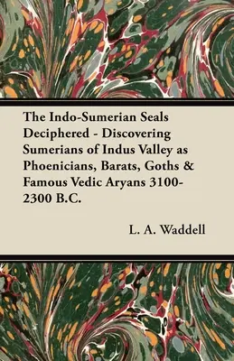 I sigilli indo-sumerici decifrati - Alla scoperta dei Sumeri della Valle dell'Indo come fenici, baratti, goti e famosi ariani vedici del 3100-2300 a.C. - The Indo-Sumerian Seals Deciphered - Discovering Sumerians of Indus Valley as Phoenicians, Barats, Goths & Famous Vedic Aryans 3100-2300 B.C.