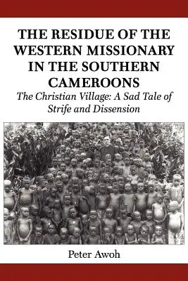 I residui del missionario occidentale nel Camerun meridionale. Il villaggio cristiano: Una triste storia di lotte e dissensi - The Residue of the Western Missionary in the Southern Cameroons. The Christian Village: A Sad Tale of Strife and Dissension