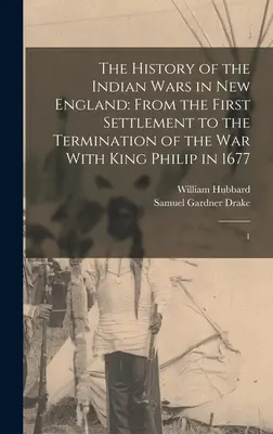 Storia delle guerre indiane nel New England: Dal primo insediamento alla fine della guerra con il re Filippo nel 1677: 1 - The History of the Indian Wars in New England: From the First Settlement to the Termination of the war With King Philip in 1677: 1