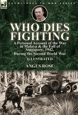 Chi muore combattendo: un resoconto personale della guerra in Malesia e della caduta di Singapore, 1942, durante la Seconda Guerra Mondiale - Who Dies Fighting: a Personal Account of the War in Malaya & the Fall of Singapore, 1942, During the Second World War