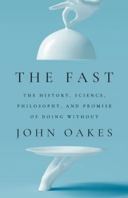 Il digiuno: storia, scienza, filosofia e promessa del fare a meno di tutto ciò - The Fast - The History, Science, Philosophy, and Promise of Doing Without