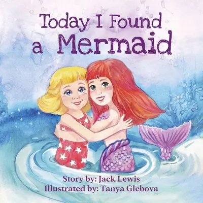Oggi ho trovato una sirena: Una magica storia per bambini sull'amicizia e il potere dell'immaginazione - Today I Found a Mermaid: A magical children's story about friendship and the power of imagination