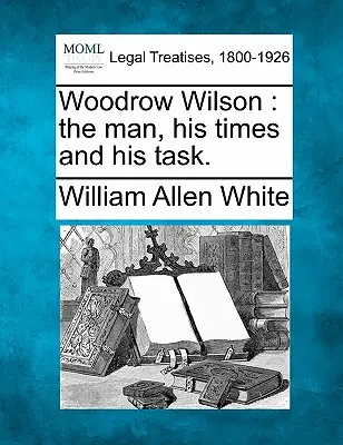 Woodrow Wilson: l'uomo, i suoi tempi e il suo compito. - Woodrow Wilson: the man, his times and his task.