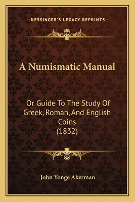 Manuale di Numismatica: O Guida allo studio delle monete greche, romane e inglesi (1832) - A Numismatic Manual: Or Guide To The Study Of Greek, Roman, And English Coins (1832)