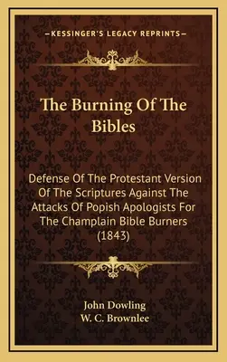 Il rogo delle bibbie: Difesa della versione protestante delle Scritture contro gli attacchi degli apologeti popisti della Bibbia di Champlain. - The Burning Of The Bibles: Defense Of The Protestant Version Of The Scriptures Against The Attacks Of Popish Apologists For The Champlain Bible B