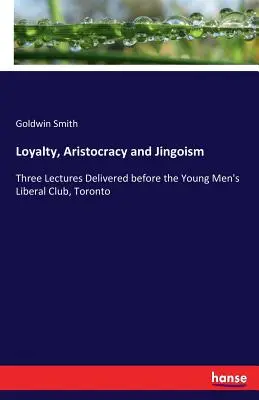 Lealtà, aristocrazia e sciovinismo: Tre conferenze tenute davanti al Club liberale dei giovani uomini di Toronto - Loyalty, Aristocracy and Jingoism: Three Lectures Delivered before the Young Men's Liberal Club, Toronto