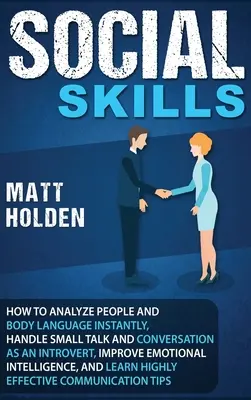 Abilità sociali: Come analizzare le persone e il linguaggio del corpo all'istante, gestire i discorsi e le conversazioni come un introverso, migliorare le emozioni - Social Skills: How to Analyze People and Body Language Instantly, Handle Small Talk and Conversation as an Introvert, Improve Emotion